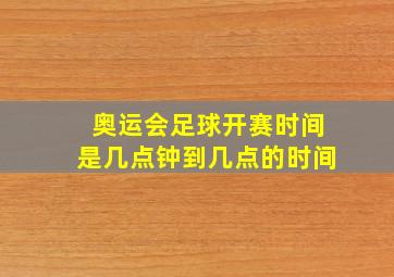 奥运会足球开赛时间是几点钟到几点的时间