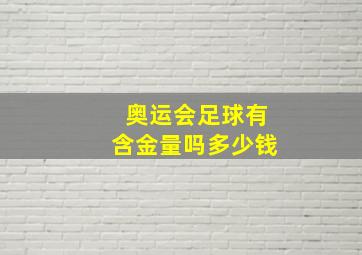 奥运会足球有含金量吗多少钱