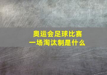 奥运会足球比赛一场淘汰制是什么