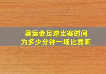 奥运会足球比赛时间为多少分钟一场比赛啊