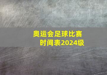 奥运会足球比赛时间表2024级