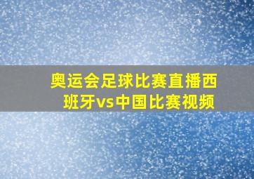 奥运会足球比赛直播西班牙vs中国比赛视频