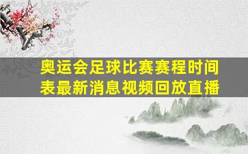 奥运会足球比赛赛程时间表最新消息视频回放直播