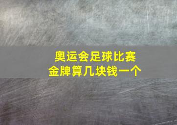 奥运会足球比赛金牌算几块钱一个