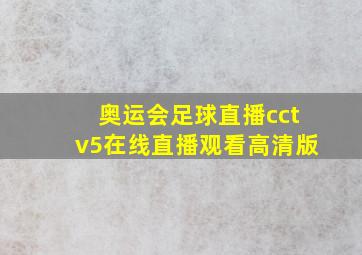 奥运会足球直播cctv5在线直播观看高清版