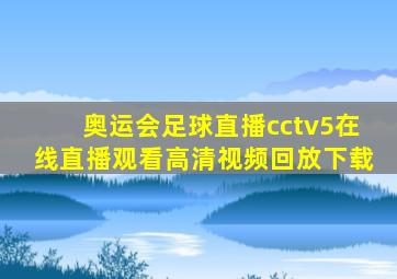 奥运会足球直播cctv5在线直播观看高清视频回放下载