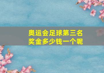 奥运会足球第三名奖金多少钱一个呢