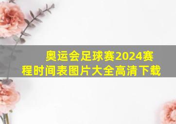 奥运会足球赛2024赛程时间表图片大全高清下载