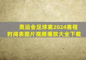 奥运会足球赛2024赛程时间表图片视频播放大全下载