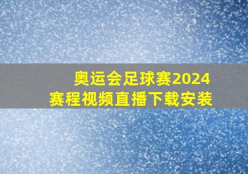 奥运会足球赛2024赛程视频直播下载安装