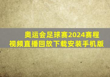 奥运会足球赛2024赛程视频直播回放下载安装手机版