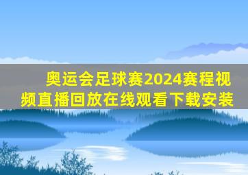 奥运会足球赛2024赛程视频直播回放在线观看下载安装