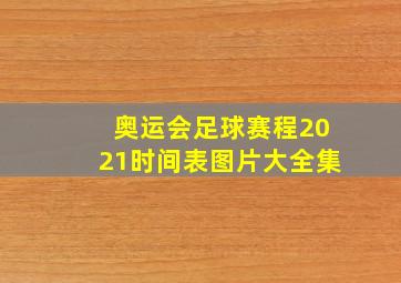 奥运会足球赛程2021时间表图片大全集