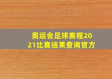 奥运会足球赛程2021比赛结果查询官方