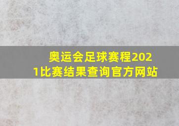 奥运会足球赛程2021比赛结果查询官方网站