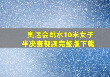 奥运会跳水10米女子半决赛视频完整版下载