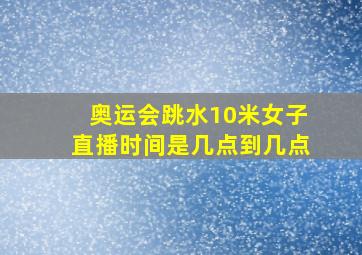 奥运会跳水10米女子直播时间是几点到几点