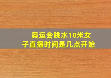 奥运会跳水10米女子直播时间是几点开始