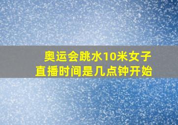 奥运会跳水10米女子直播时间是几点钟开始