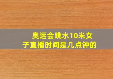 奥运会跳水10米女子直播时间是几点钟的