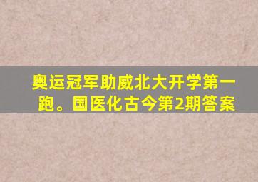 奥运冠军助威北大开学第一跑。国医化古今第2期答案