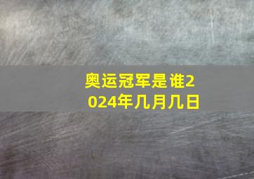 奥运冠军是谁2024年几月几日