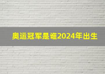 奥运冠军是谁2024年出生