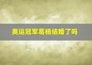 奥运冠军葛杨结婚了吗