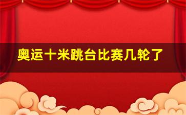 奥运十米跳台比赛几轮了