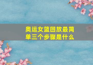 奥运女篮回放最简单三个步骤是什么