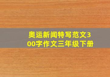 奥运新闻特写范文300字作文三年级下册