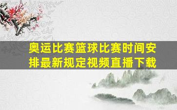 奥运比赛篮球比赛时间安排最新规定视频直播下载