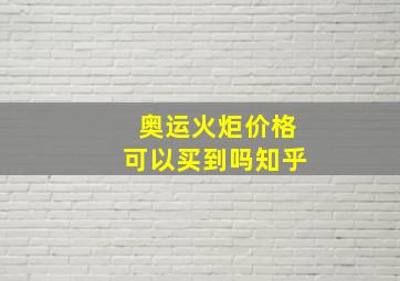 奥运火炬价格可以买到吗知乎