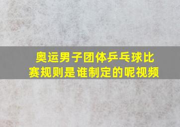 奥运男子团体乒乓球比赛规则是谁制定的呢视频