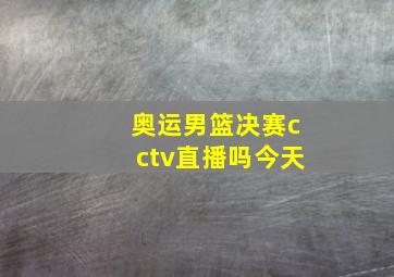 奥运男篮决赛cctv直播吗今天