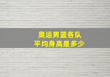 奥运男篮各队平均身高是多少