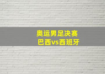 奥运男足决赛巴西vs西班牙