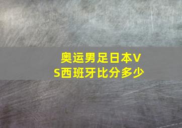 奥运男足日本VS西班牙比分多少