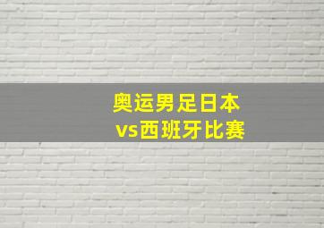 奥运男足日本vs西班牙比赛