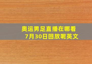 奥运男足直播在哪看7月30日回放呢英文