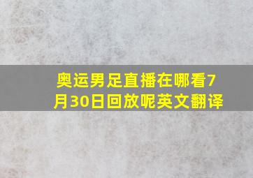 奥运男足直播在哪看7月30日回放呢英文翻译