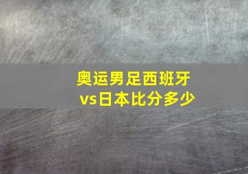 奥运男足西班牙vs日本比分多少