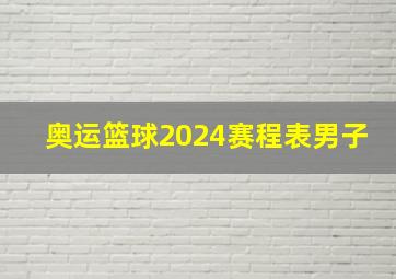 奥运篮球2024赛程表男子