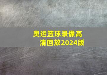 奥运篮球录像高清回放2024版