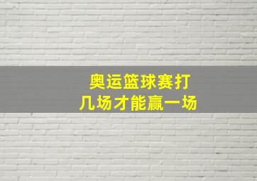 奥运篮球赛打几场才能赢一场