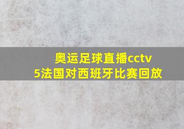 奥运足球直播cctv5法国对西班牙比赛回放