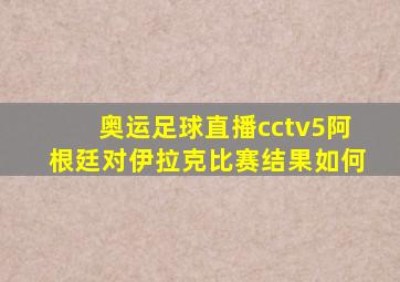 奥运足球直播cctv5阿根廷对伊拉克比赛结果如何