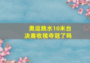 奥运跳水10米台决赛收视夺冠了吗