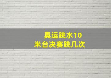 奥运跳水10米台决赛跳几次