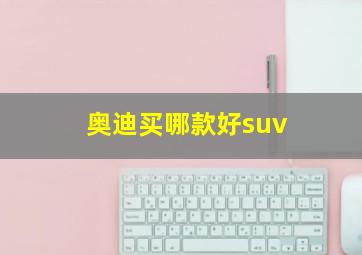 奥迪买哪款好suv